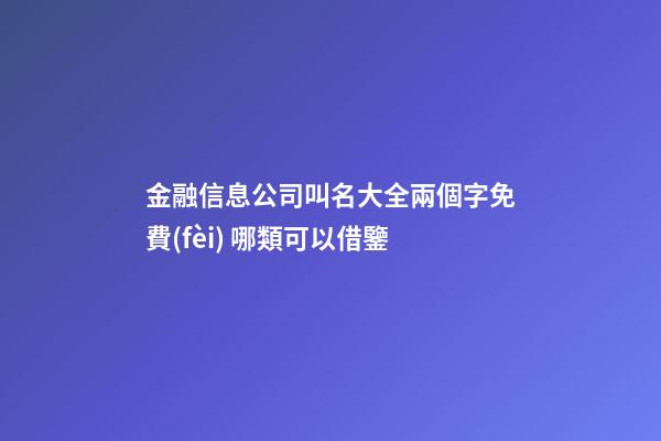 金融信息公司叫名大全兩個字免費(fèi) 哪類可以借鑒-第1張-公司起名-玄機(jī)派